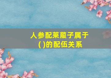 人参配莱菔子属于( )的配伍关系